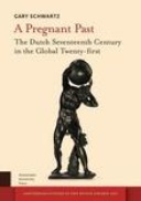 A Pregnant Past: The Dutch Seventeenth Century in the Global Twenty-first A Pregnant Past: The Dutch Seventeenth Century in the Global Twenty-first