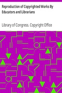 Reproduction of Copyrighted Works By Educators and Librarians Reproduction of Copyrighted Works By Educators and Librarians