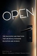 Open: The Philosophy and Practices that are Revolutionizing Education and Science Open: The Philosophy and Practices that are Revolutionizing Education and Science