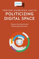 Politicizing Digital Space: Theory, the Internet, and Renewing Democracy Politicizing Digital Space: Theory, the Internet, and Renewing Democracy