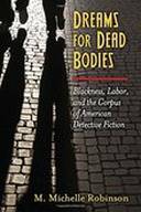 Dreams for Dead Bodies: Blackness, Labor, and the Corpus of American Detective Fiction Dreams for Dead Bodies: Blackness, Labor, and the Corpus of American Detective Fiction