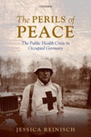 The Perils of Peace: The Public Health Crisis in Occupied Germany The Perils of Peace: The Public Health Crisis in Occupied Germany